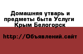 Домашняя утварь и предметы быта Услуги. Крым,Белогорск